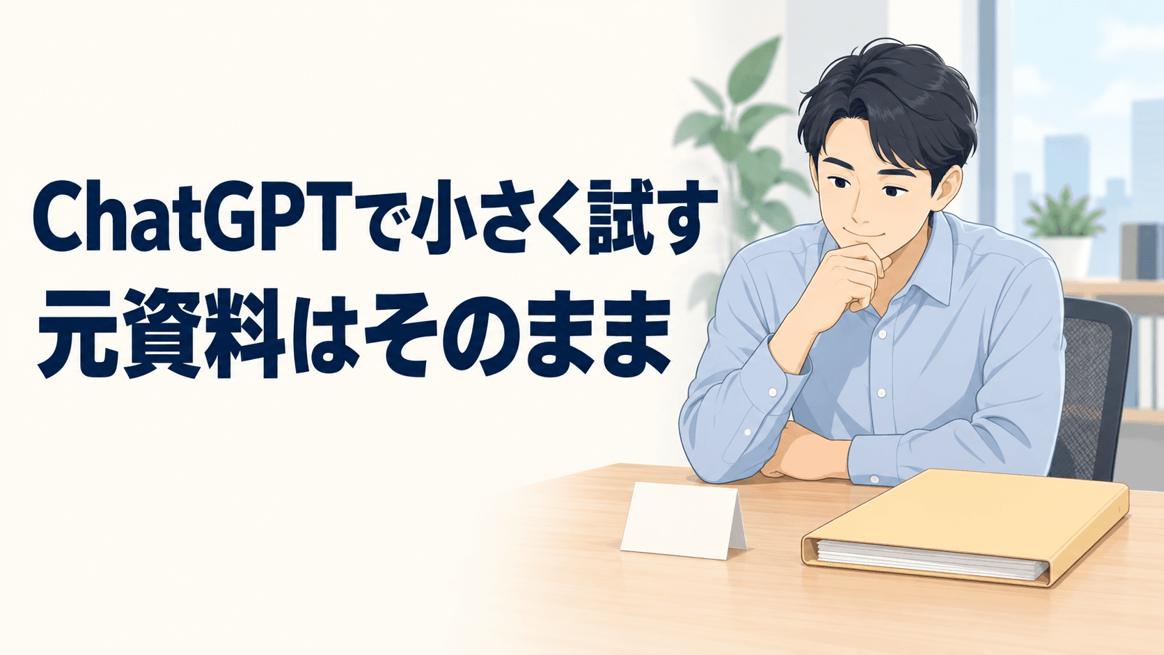 ChatGPTで小さく試すという見出しと、元資料を変えず一件のメモを考える机のイラスト。
